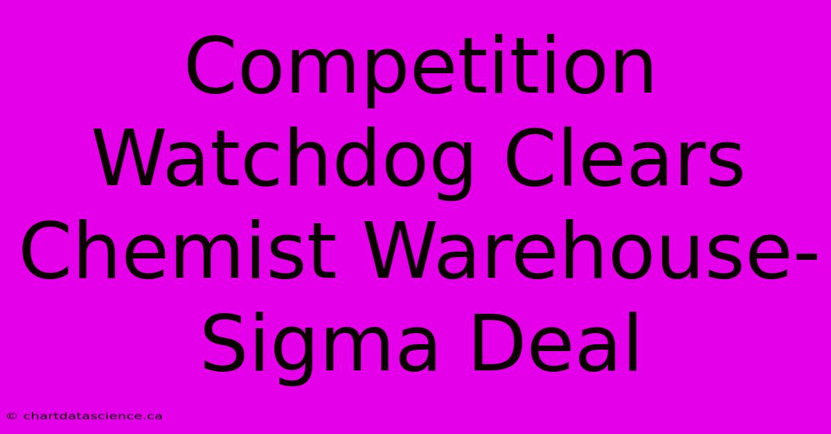 Competition Watchdog Clears Chemist Warehouse-Sigma Deal