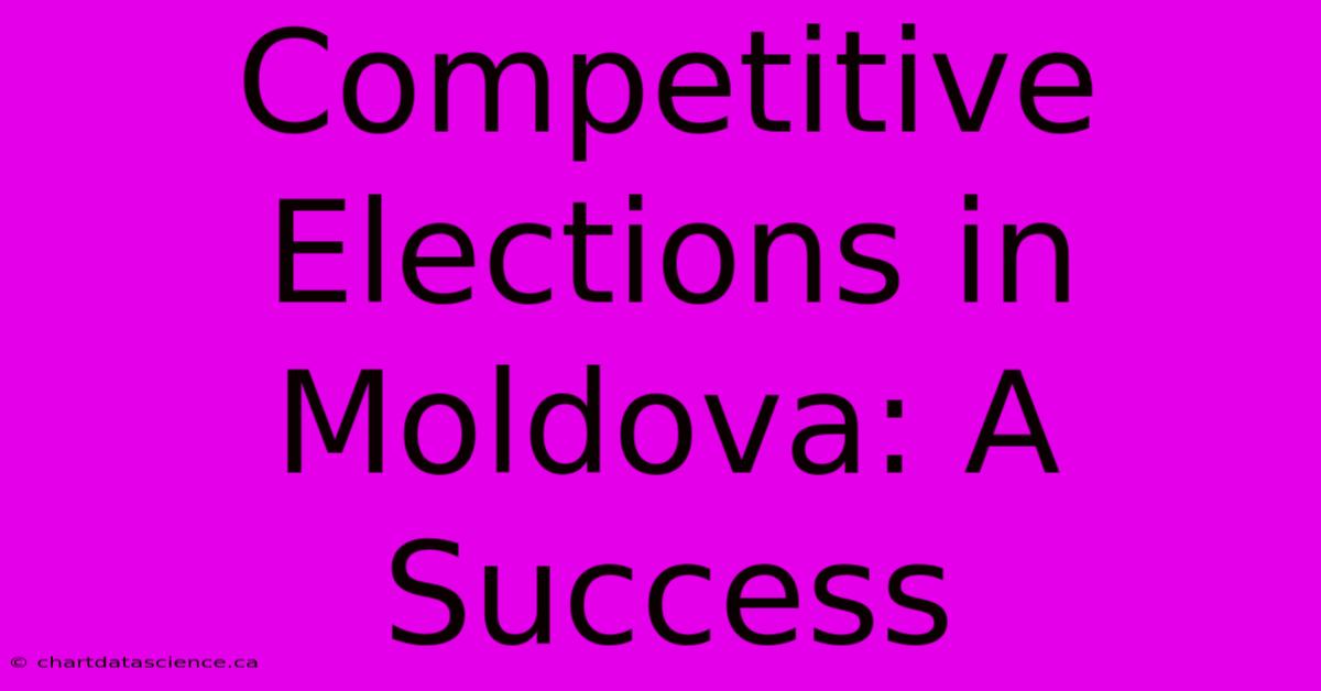 Competitive Elections In Moldova: A Success 