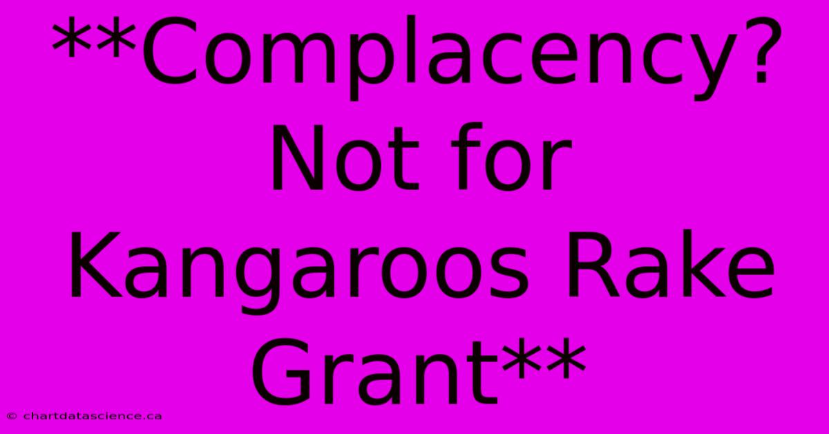 **Complacency? Not For Kangaroos Rake Grant** 