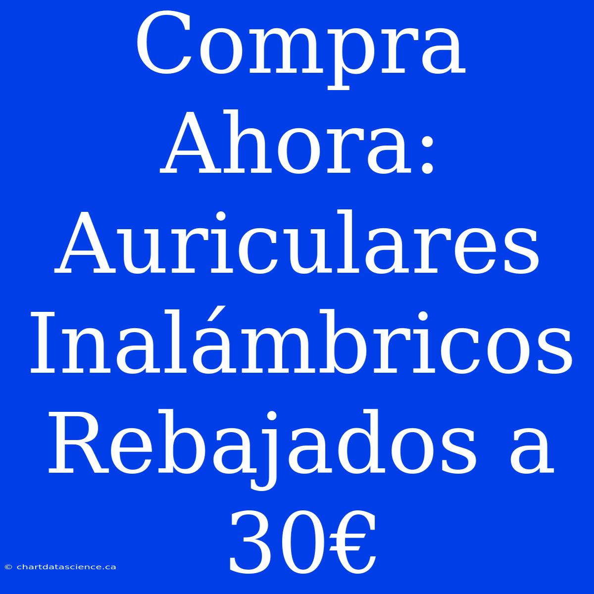 Compra Ahora: Auriculares Inalámbricos Rebajados A 30€