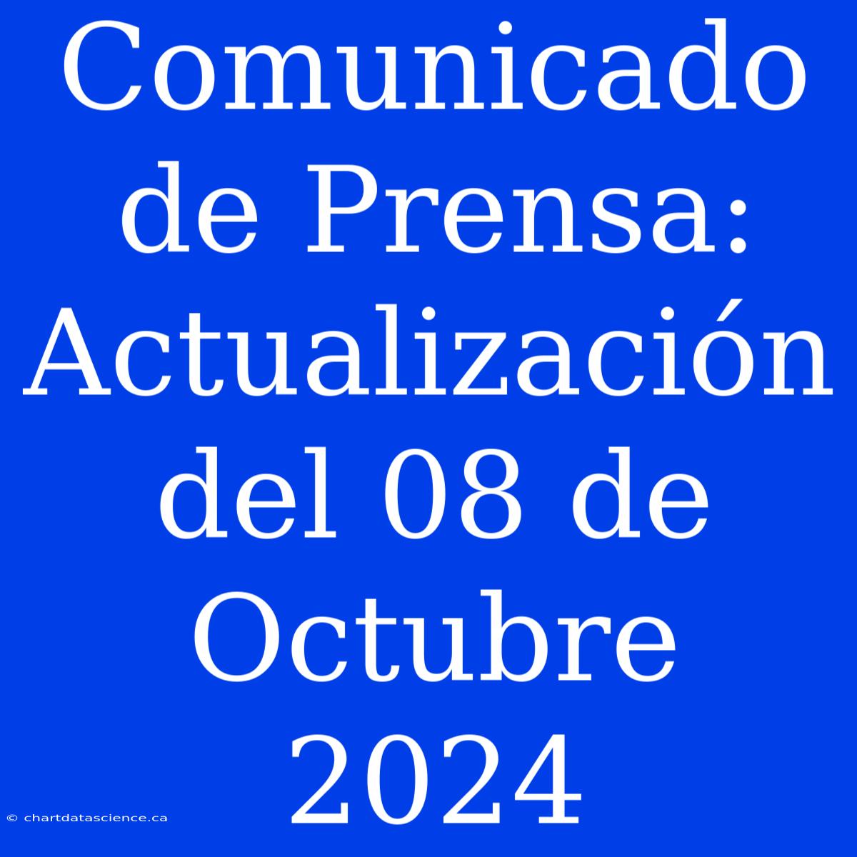 Comunicado De Prensa: Actualización Del 08 De Octubre 2024