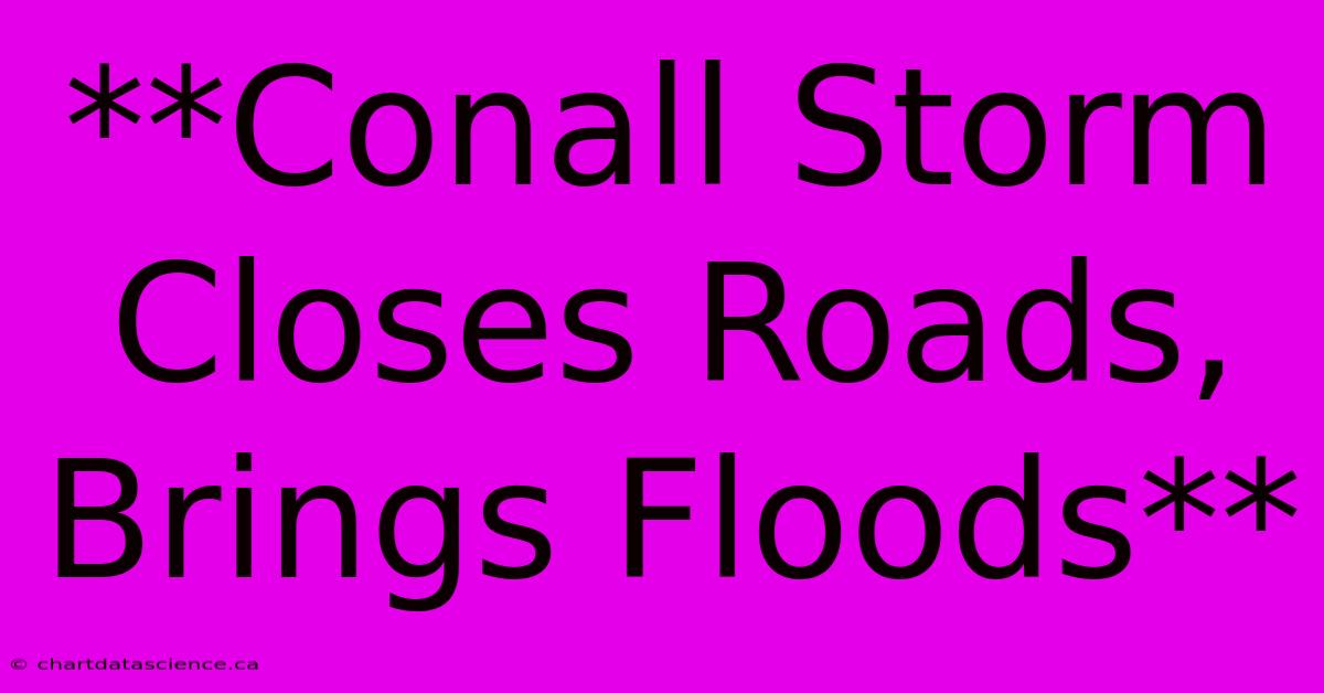 Conall Storm Closes Roads, Brings Floods