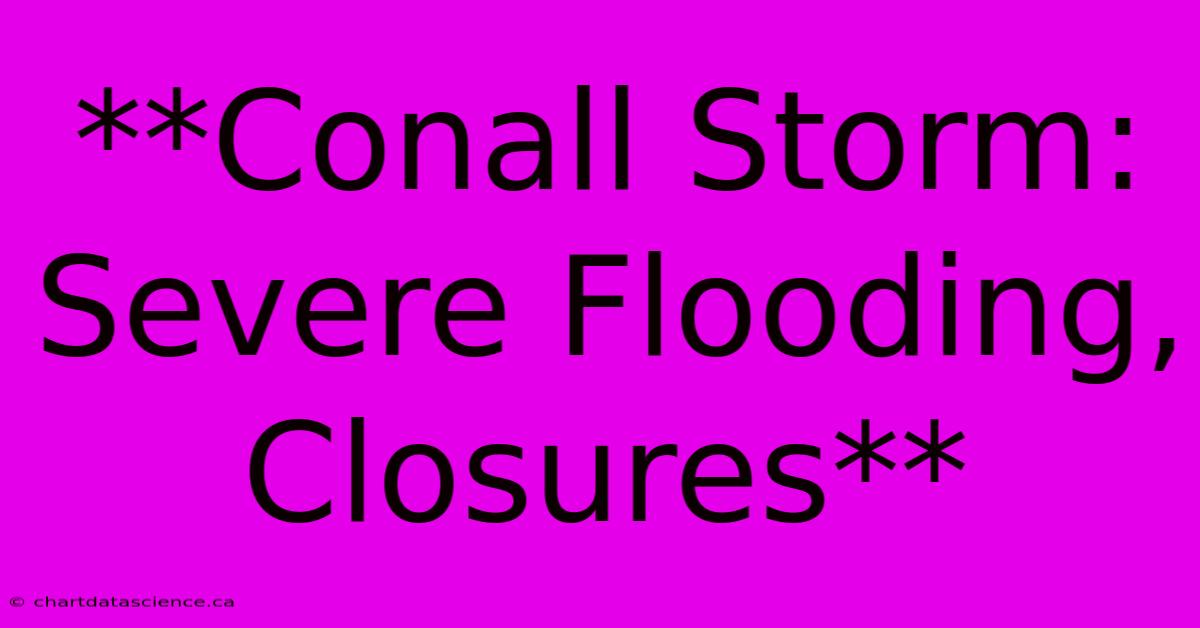 **Conall Storm: Severe Flooding, Closures**