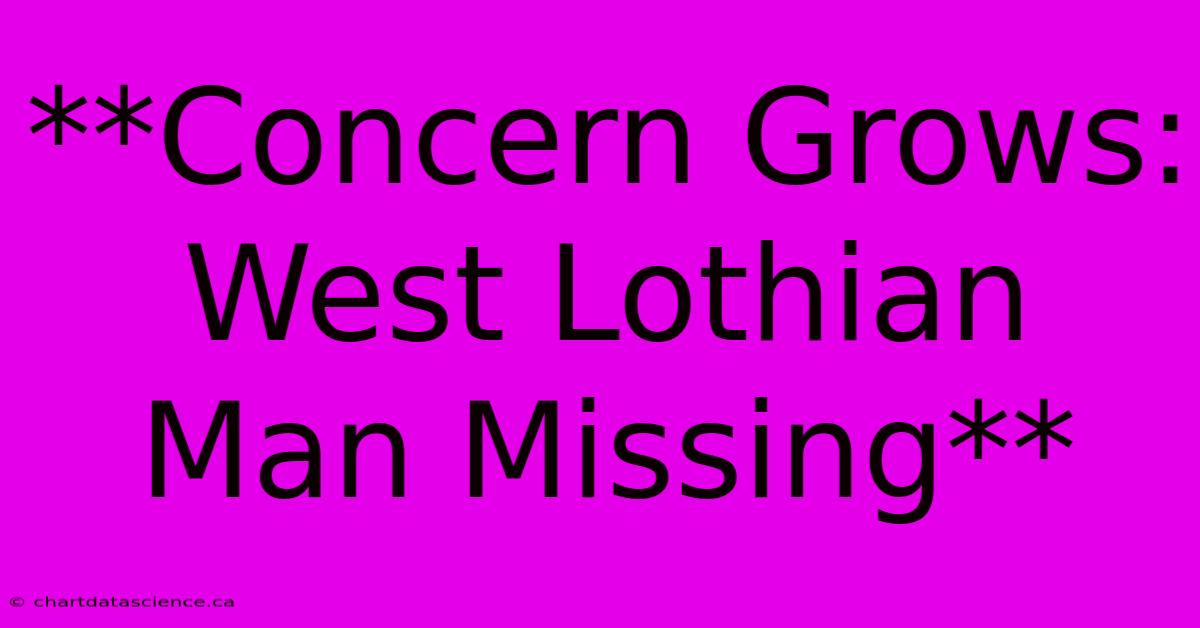 **Concern Grows: West Lothian Man Missing**