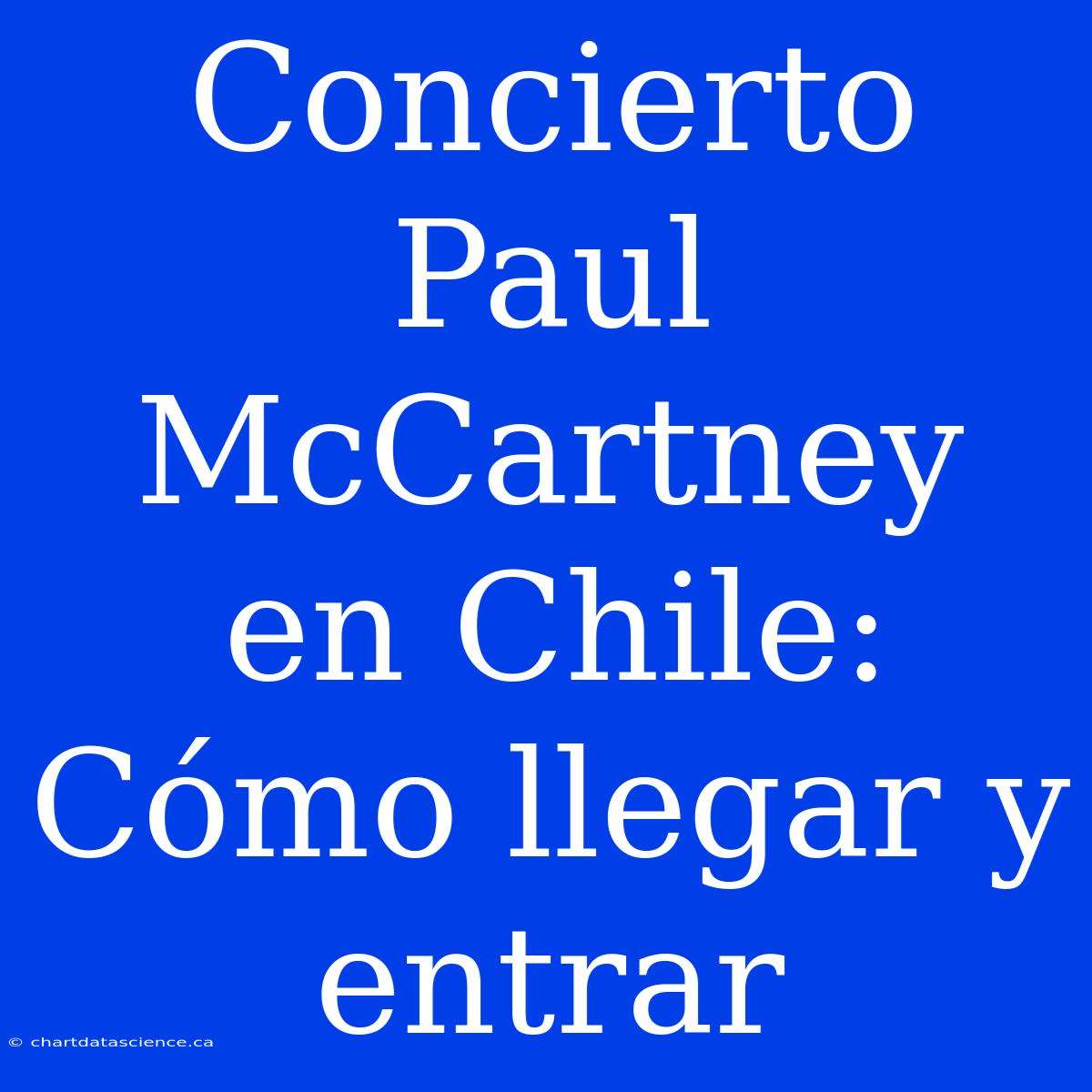 Concierto Paul McCartney En Chile: Cómo Llegar Y Entrar