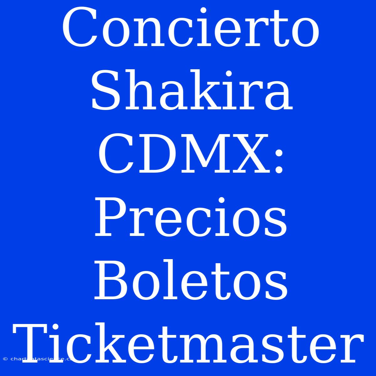 Concierto Shakira CDMX: Precios Boletos Ticketmaster