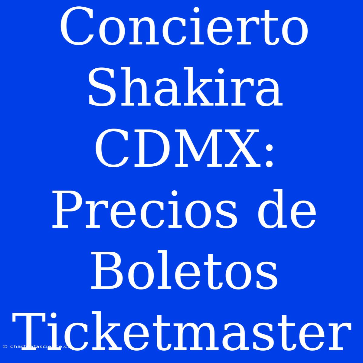 Concierto Shakira CDMX: Precios De Boletos Ticketmaster