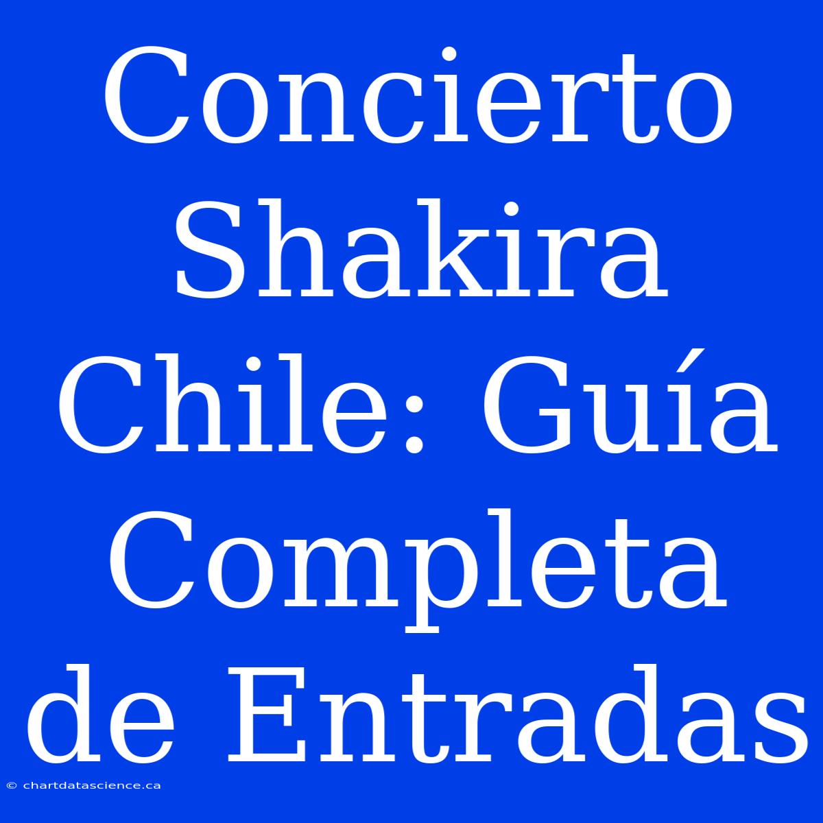 Concierto Shakira Chile: Guía Completa De Entradas