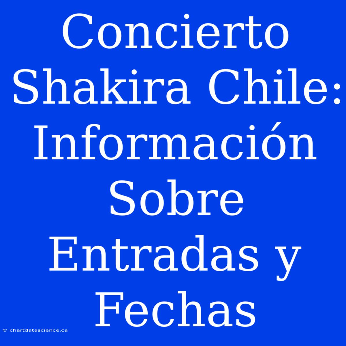 Concierto Shakira Chile: Información Sobre Entradas Y Fechas