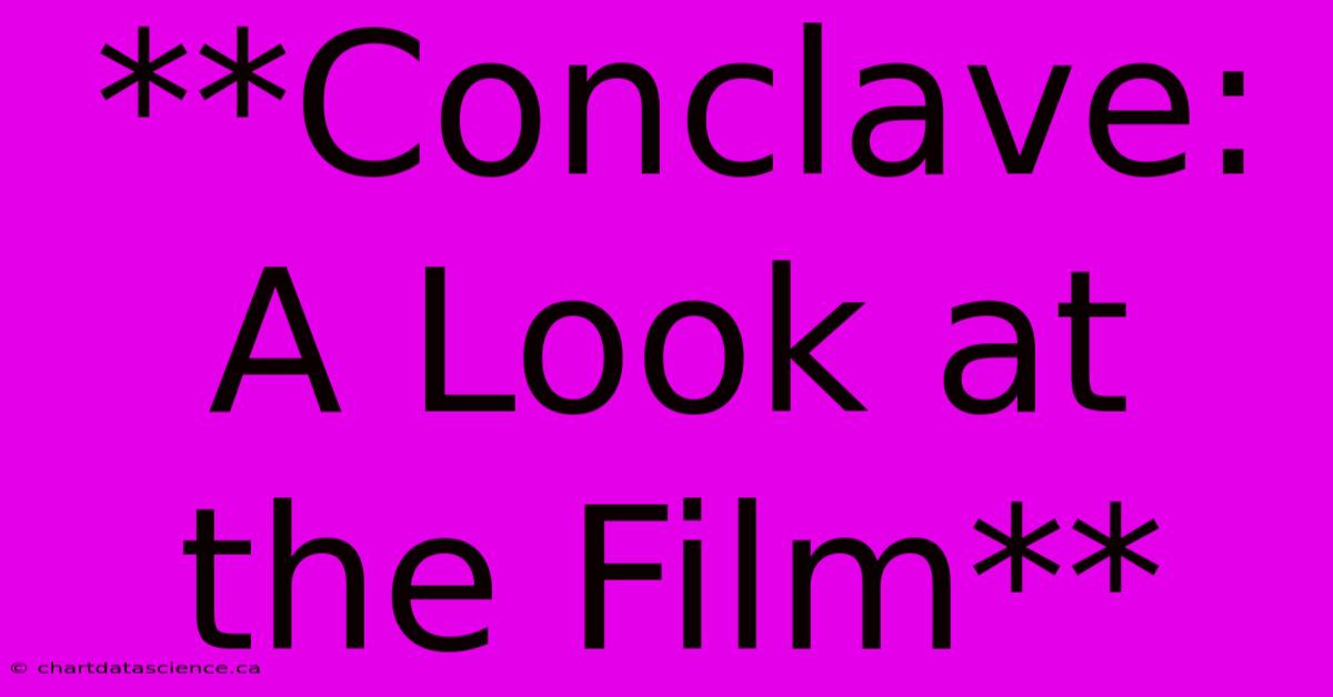 **Conclave:  A Look At The Film**