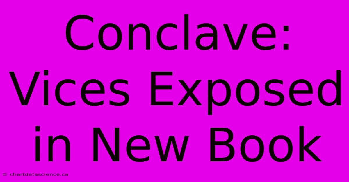 Conclave: Vices Exposed In New Book