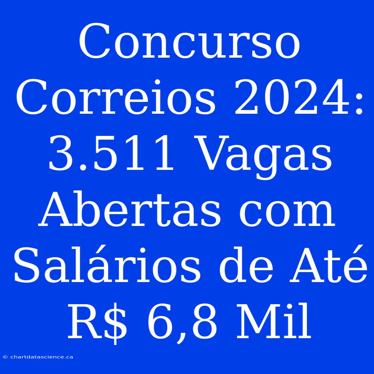 Concurso Correios 2024: 3.511 Vagas Abertas Com Salários De Até R$ 6,8 Mil