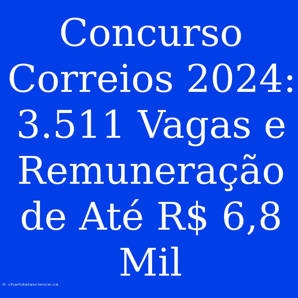 Concurso Correios 2024: 3.511 Vagas E Remuneração De Até R$ 6,8 Mil