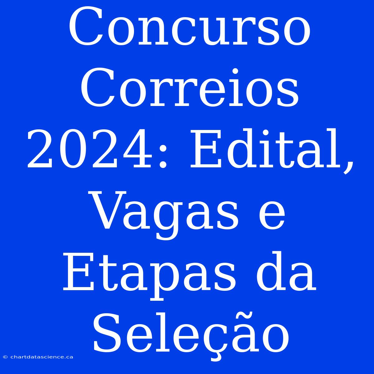 Concurso Correios 2024: Edital, Vagas E Etapas Da Seleção