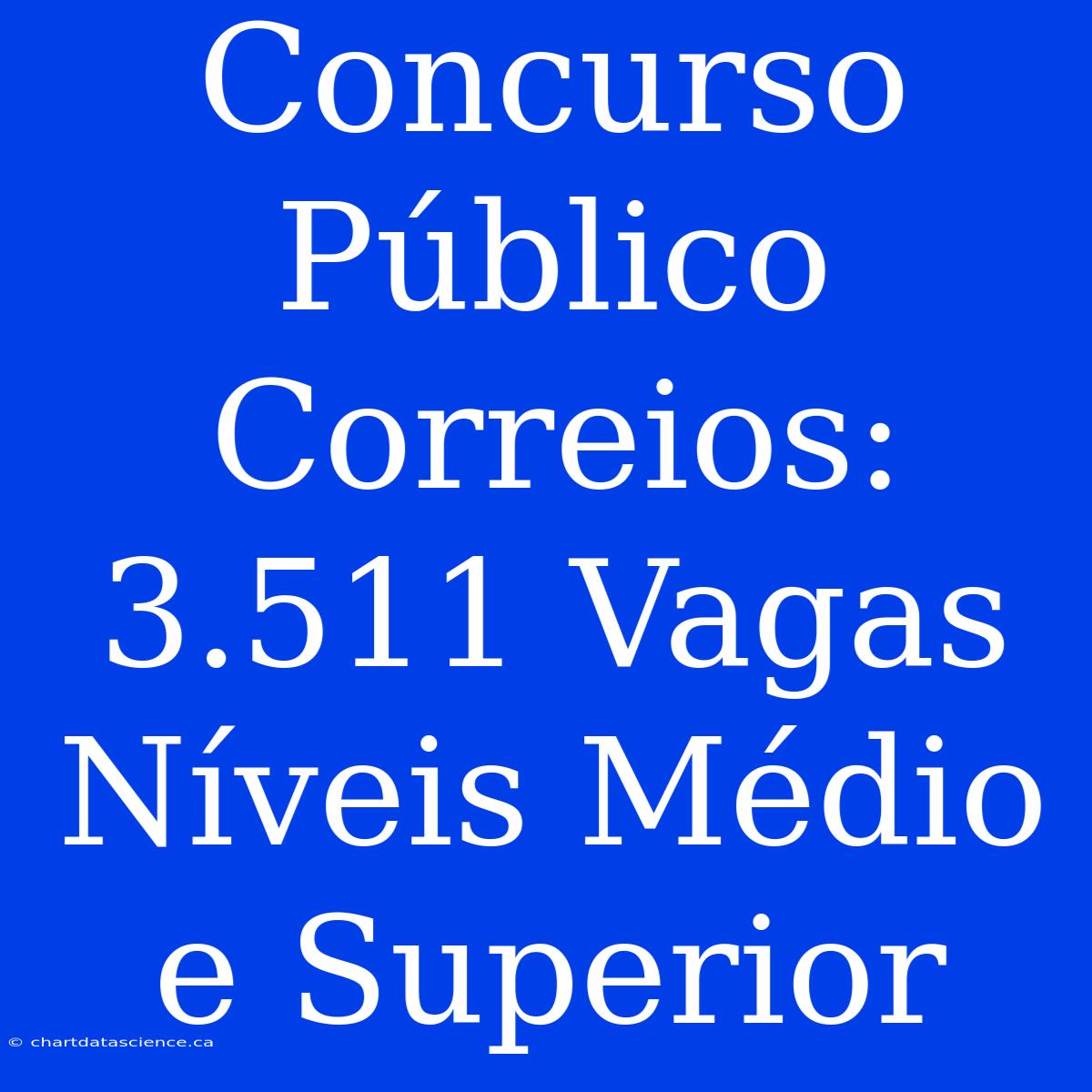 Concurso Público Correios: 3.511 Vagas Níveis Médio E Superior