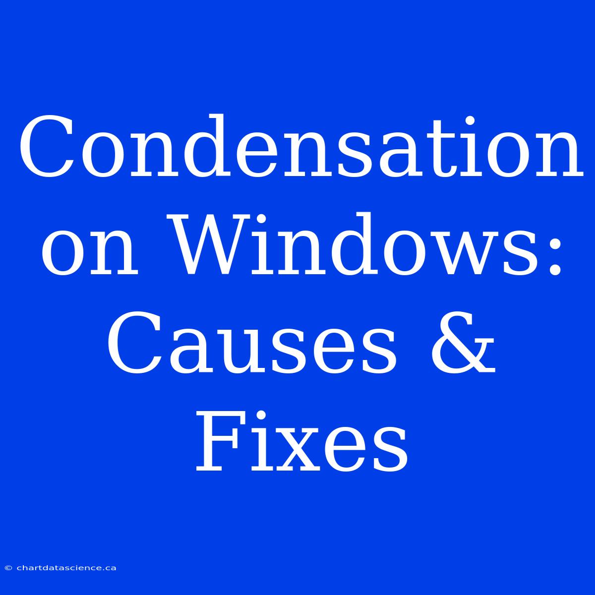 Condensation On Windows: Causes & Fixes