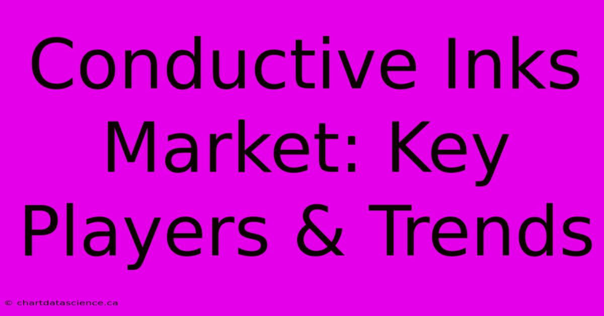 Conductive Inks Market: Key Players & Trends 