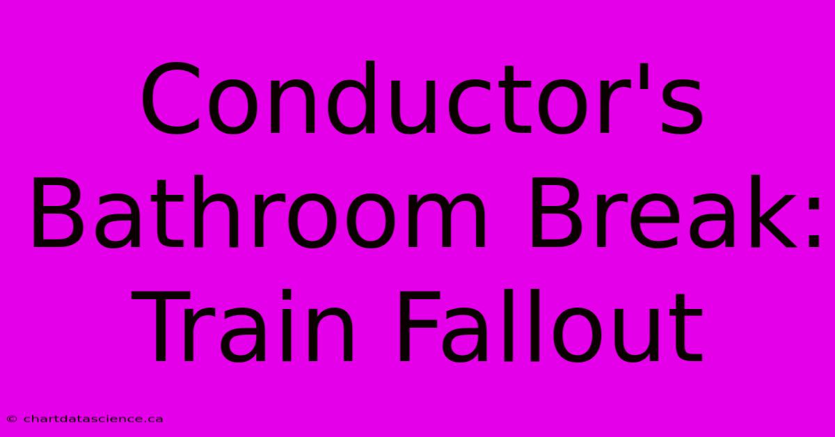 Conductor's Bathroom Break: Train Fallout