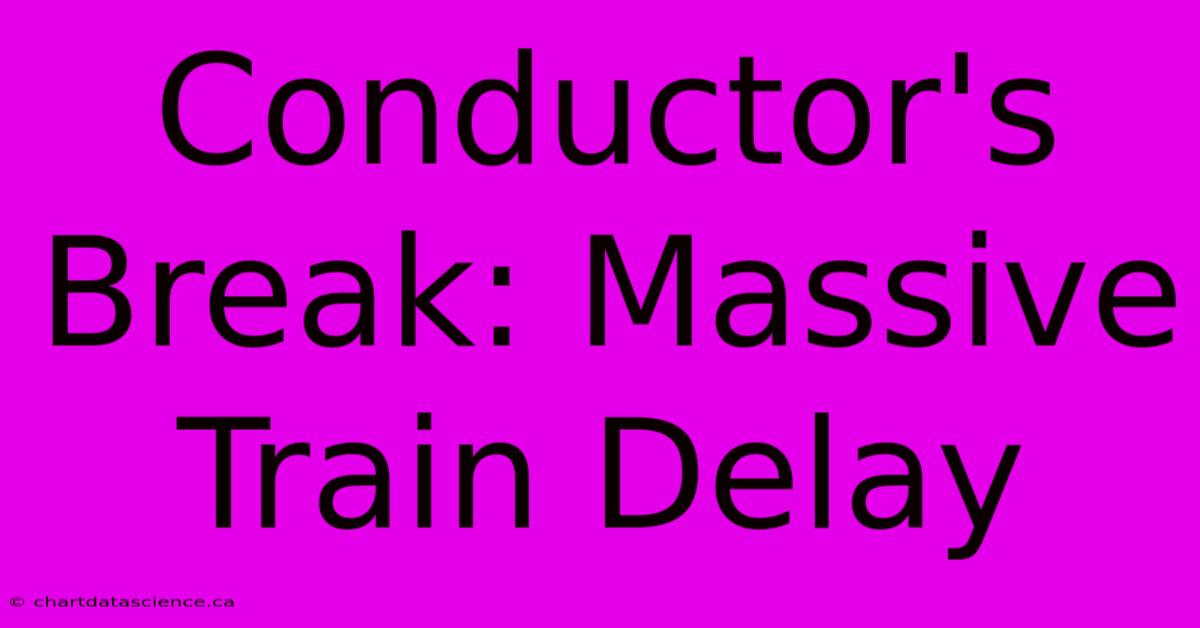 Conductor's Break: Massive Train Delay