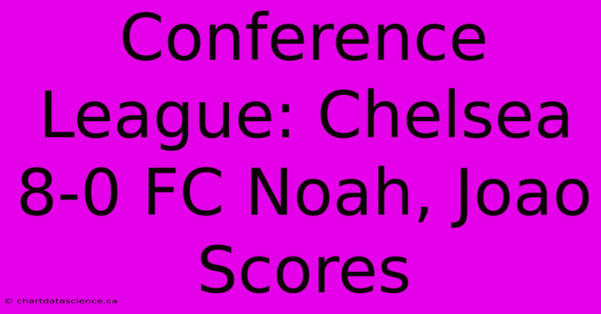 Conference League: Chelsea 8-0 FC Noah, Joao Scores 