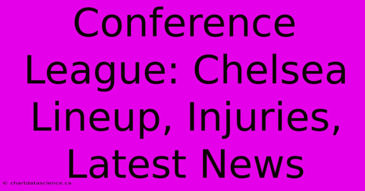 Conference League: Chelsea Lineup, Injuries, Latest News