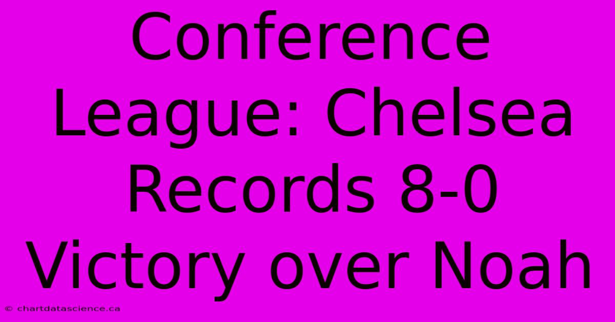 Conference League: Chelsea Records 8-0 Victory Over Noah 