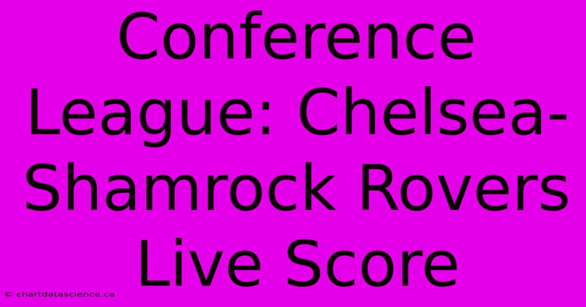 Conference League: Chelsea-Shamrock Rovers Live Score