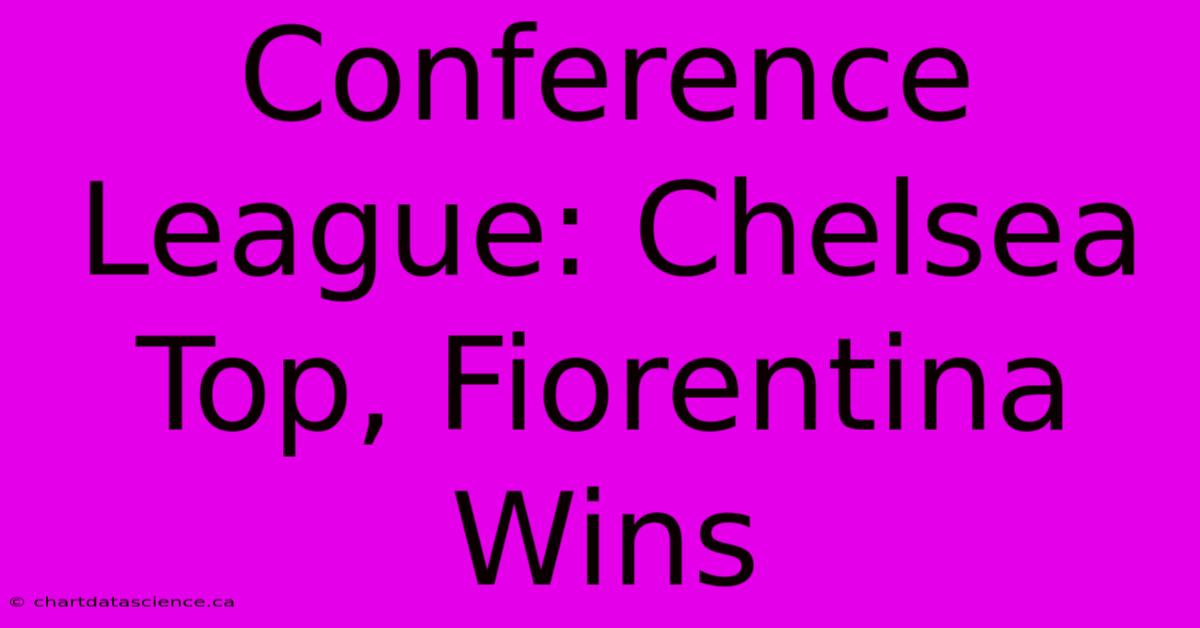 Conference League: Chelsea Top, Fiorentina Wins