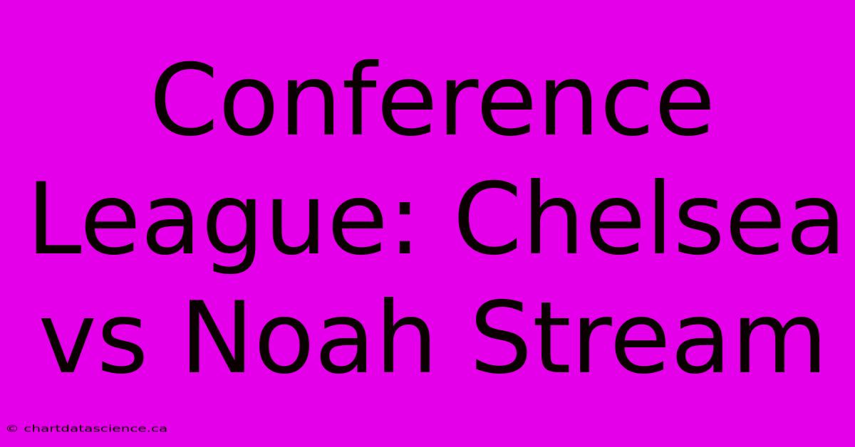 Conference League: Chelsea Vs Noah Stream