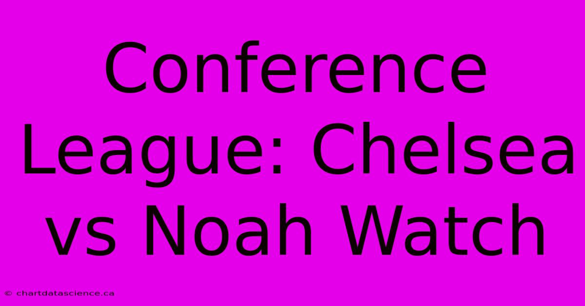 Conference League: Chelsea Vs Noah Watch