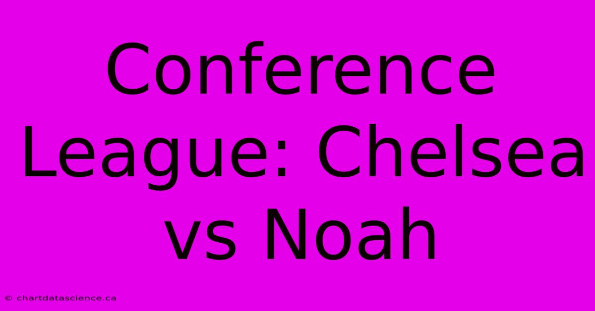 Conference League: Chelsea Vs Noah