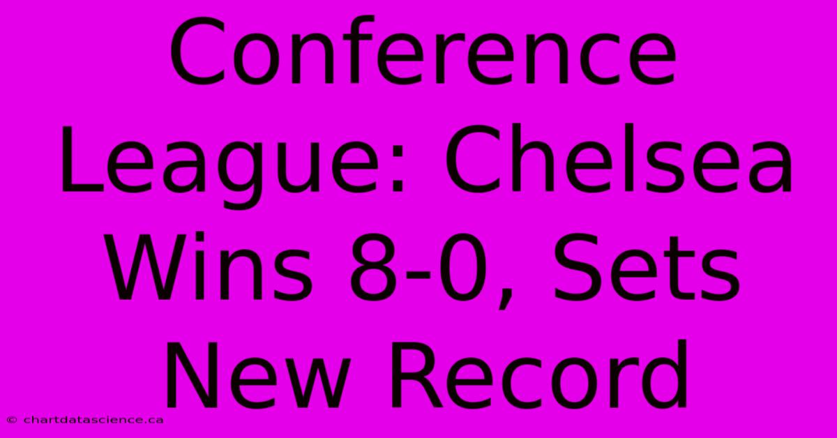 Conference League: Chelsea Wins 8-0, Sets New Record