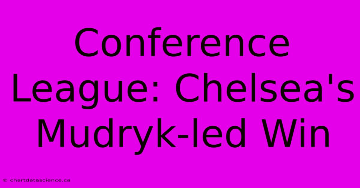 Conference League: Chelsea's Mudryk-led Win