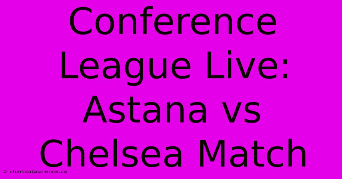 Conference League Live: Astana Vs Chelsea Match