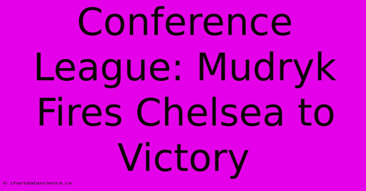 Conference League: Mudryk Fires Chelsea To Victory