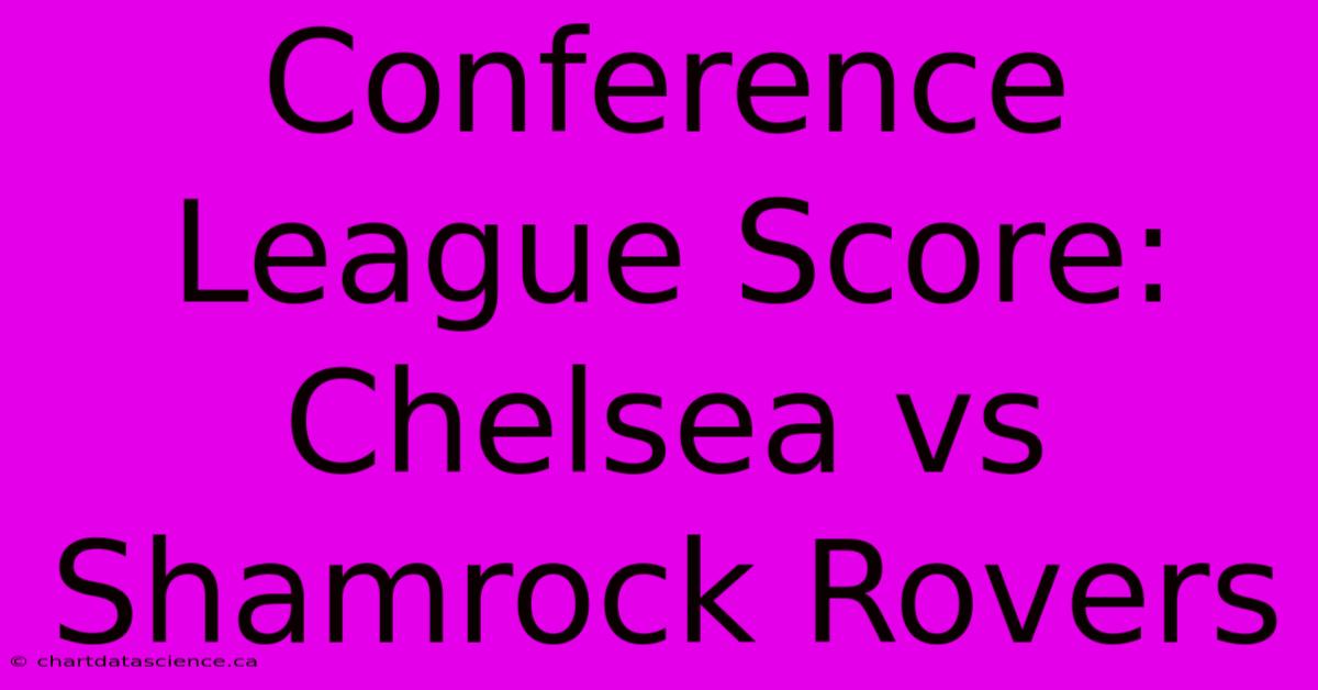 Conference League Score: Chelsea Vs Shamrock Rovers