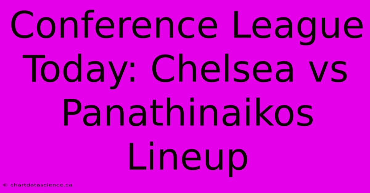 Conference League Today: Chelsea Vs Panathinaikos Lineup