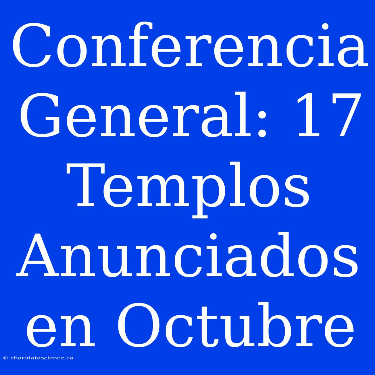 Conferencia General: 17 Templos Anunciados En Octubre