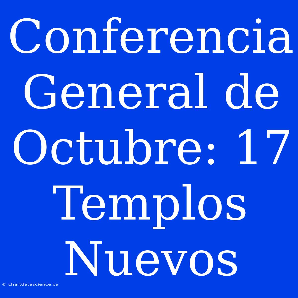 Conferencia General De Octubre: 17 Templos Nuevos