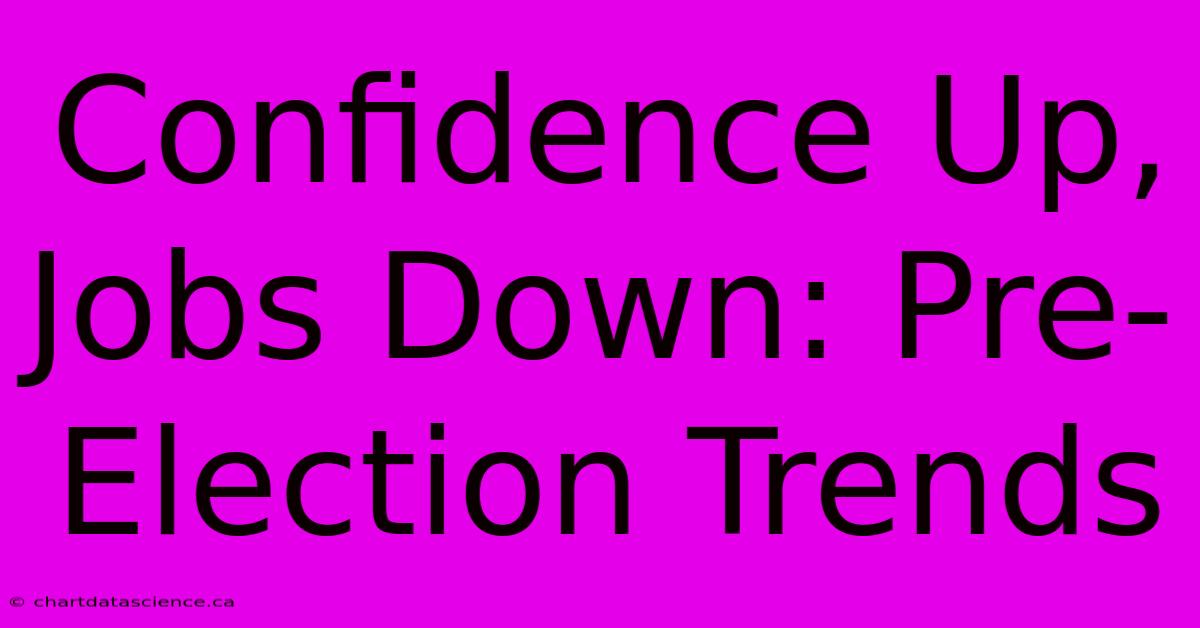 Confidence Up, Jobs Down: Pre-Election Trends