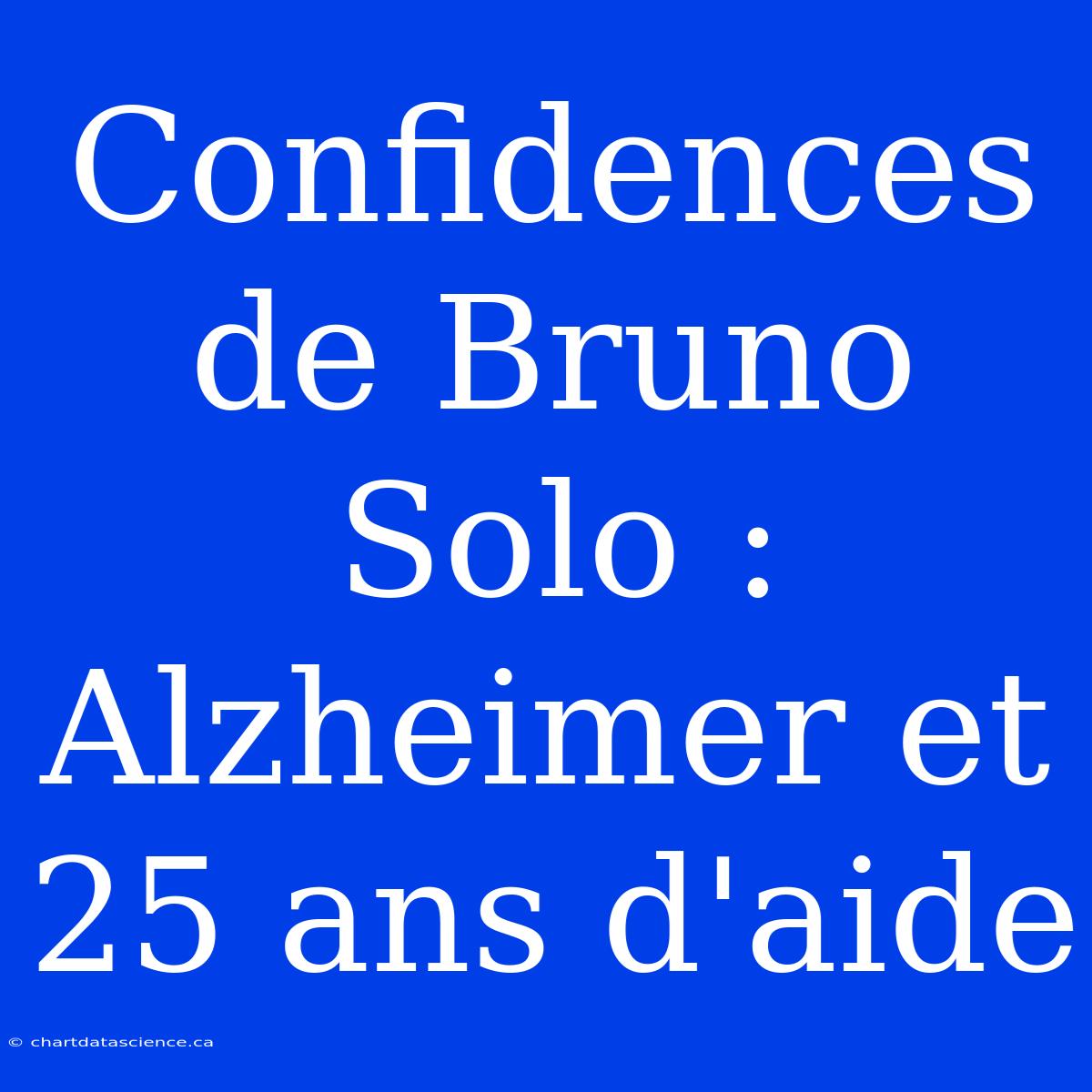 Confidences De Bruno Solo : Alzheimer Et 25 Ans D'aide