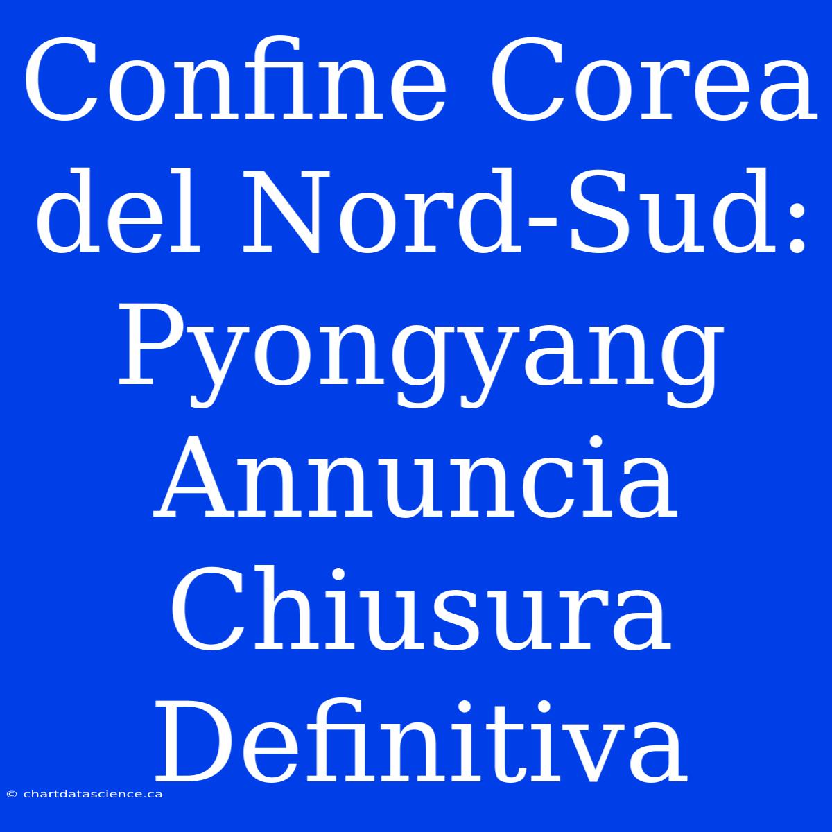 Confine Corea Del Nord-Sud: Pyongyang Annuncia Chiusura Definitiva