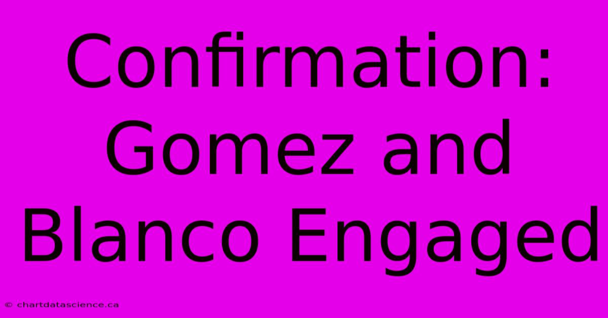 Confirmation: Gomez And Blanco Engaged