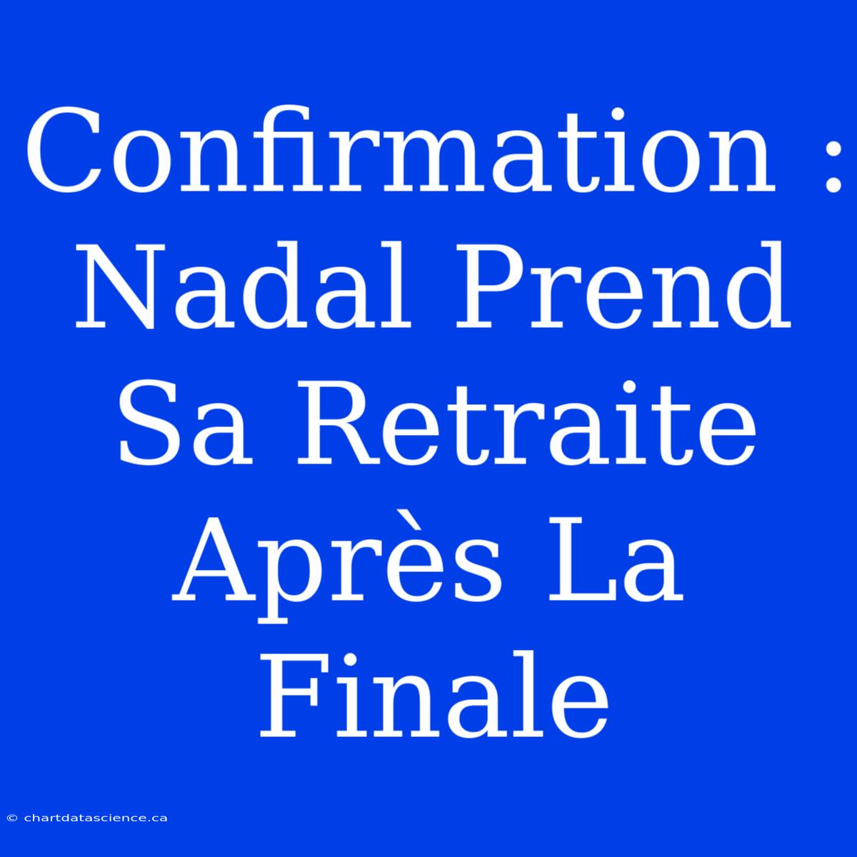 Confirmation : Nadal Prend Sa Retraite Après La Finale