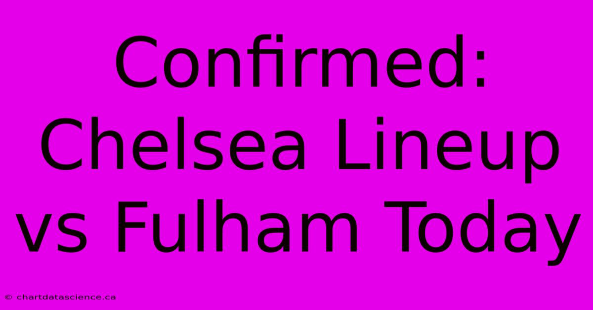 Confirmed: Chelsea Lineup Vs Fulham Today