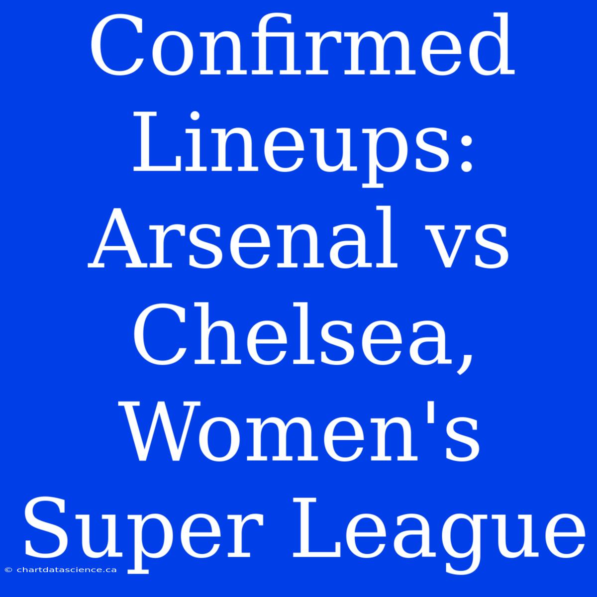 Confirmed Lineups: Arsenal Vs Chelsea, Women's Super League