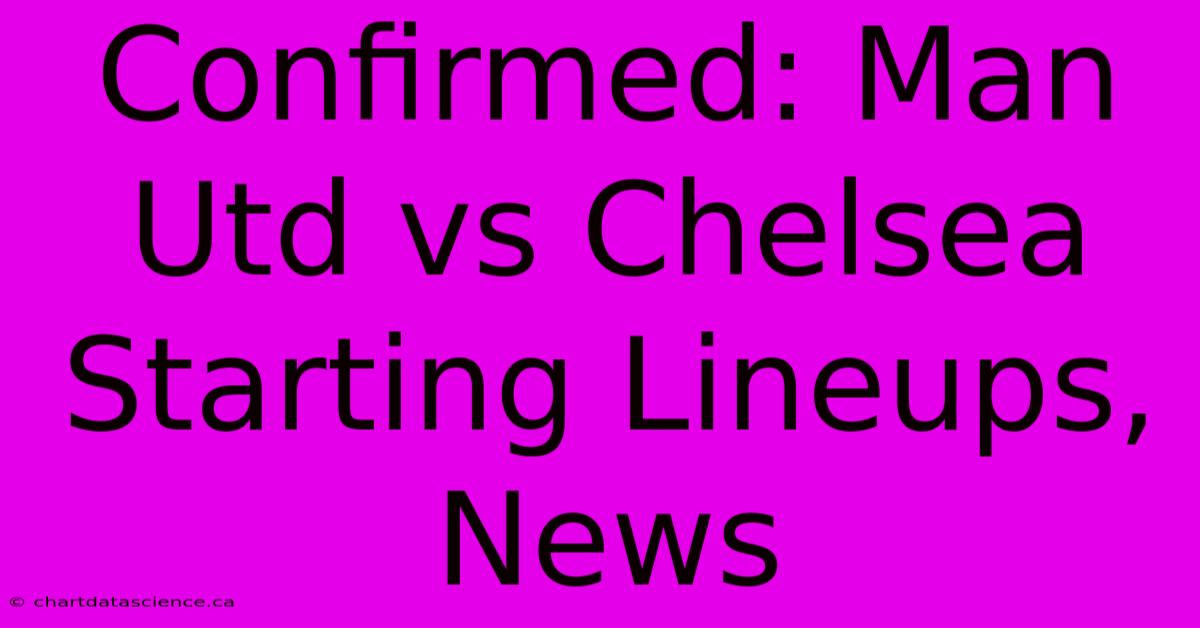 Confirmed: Man Utd Vs Chelsea Starting Lineups, News