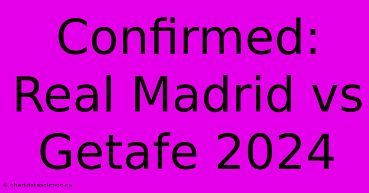 Confirmed: Real Madrid Vs Getafe 2024