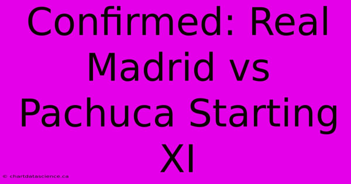 Confirmed: Real Madrid Vs Pachuca Starting XI