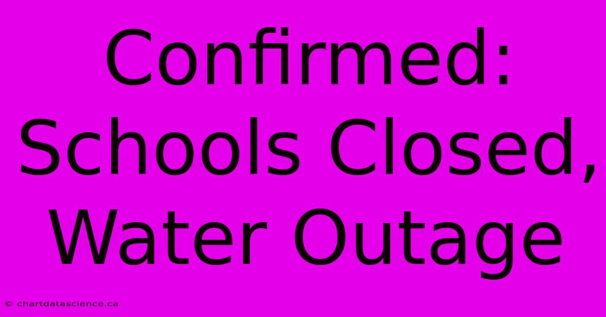 Confirmed: Schools Closed, Water Outage